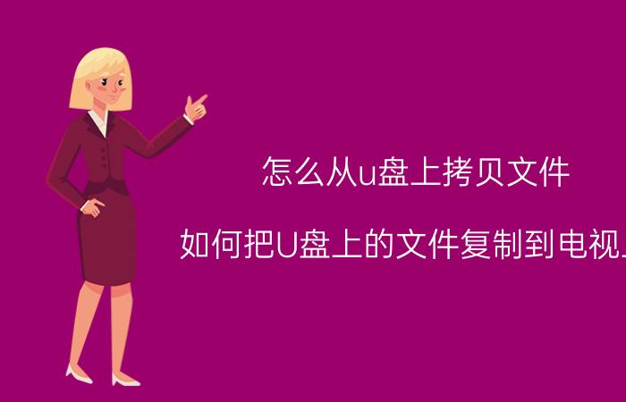 怎么从u盘上拷贝文件 如何把U盘上的文件复制到电视上？